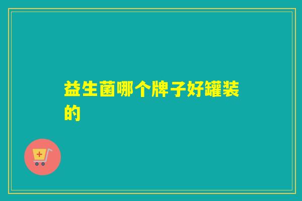 益生菌哪个牌子好罐装的