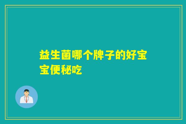 益生菌哪个牌子的好宝宝便秘吃