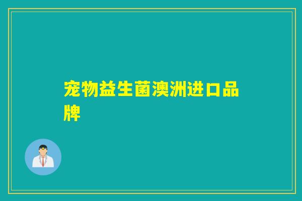 宠物益生菌澳洲进口品牌 宠物益生菌澳洲进口品牌