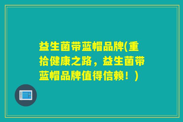 益生菌带蓝帽品牌(重拾健康之路，益生菌带蓝帽品牌值得信赖！)