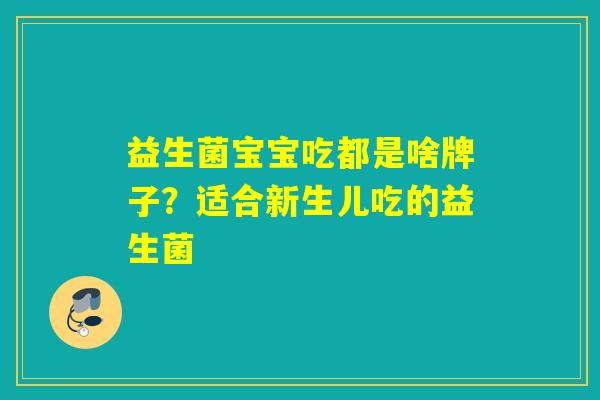 益生菌宝宝吃都是啥牌子？适合新生儿吃的益生菌