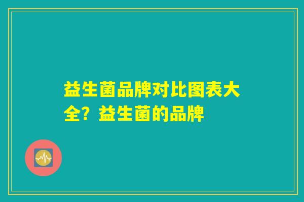益生菌品牌对比图表大全？益生菌的品牌