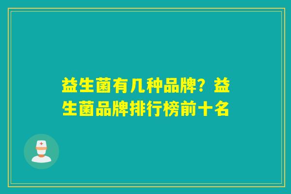 益生菌有几种品牌？益生菌品牌排行榜前十名