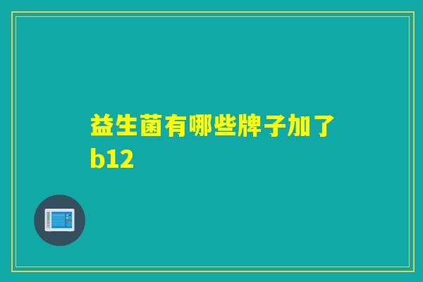 益生菌有哪些牌子加了b12