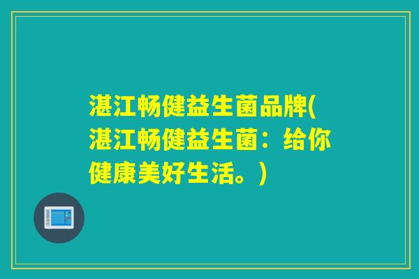 湛江畅健益生菌品牌(湛江畅健益生菌:给你健康美好生活。) 湛江畅健益生菌品牌(湛江畅健益生菌:给你健康美好生活。)