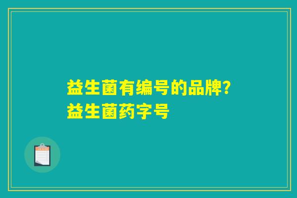 益生菌有编号的品牌？益生菌药字号