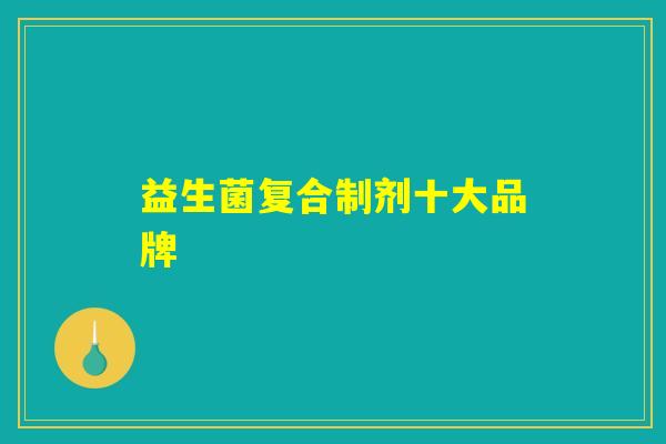 益生菌复合制剂十大品牌