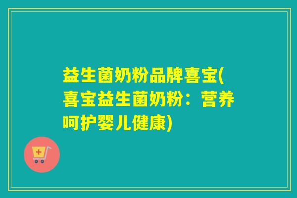 益生菌奶粉品牌喜宝(喜宝益生菌奶粉:营养呵护婴儿健康) 益生菌奶粉品牌喜宝(喜宝益生菌奶粉:营养呵护婴儿健康)