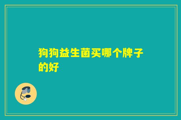 狗狗益生菌买哪个牌子的好
