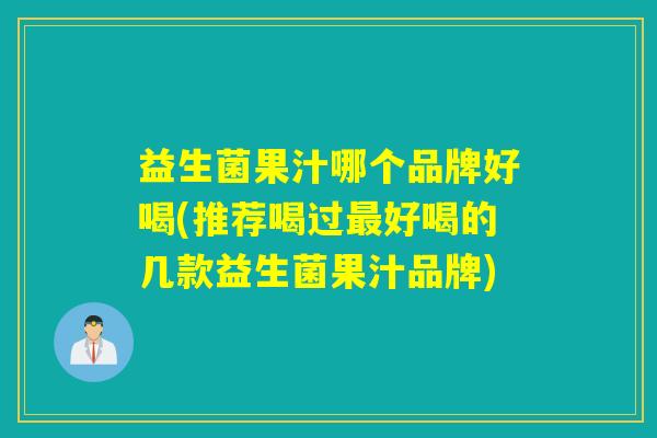 益生菌果汁哪个品牌好喝(推荐喝过最好喝的几款益生菌果汁品牌)