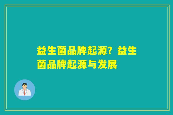 益生菌品牌起源？益生菌品牌起源与发展