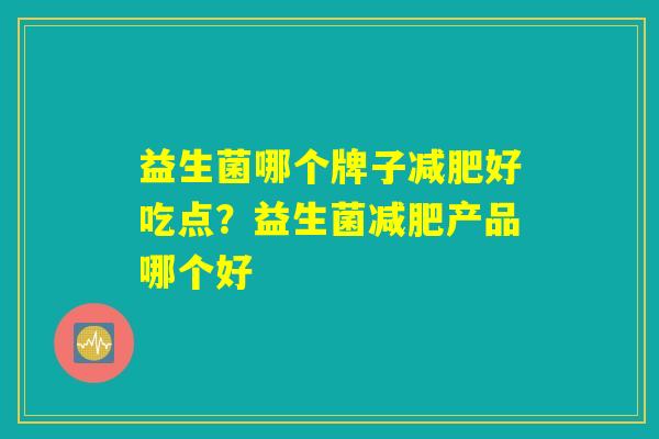 益生菌哪个牌子减肥好吃点？益生菌减肥产品哪个好