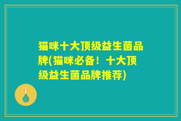 猫咪十大顶级益生菌品牌(猫咪必备！十大顶级益生菌品牌推荐)