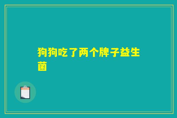 狗狗吃了两个牌子益生菌