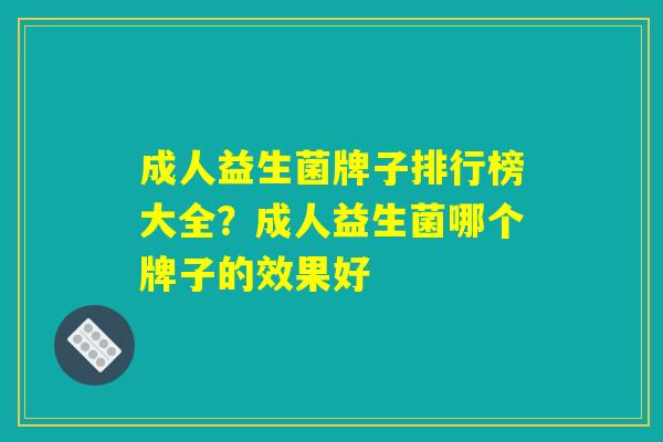 成人益生菌牌子排行榜大全？成人益生菌哪个牌子的效果好