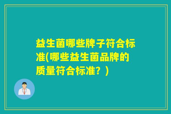 益生菌哪些牌子符合标准(哪些益生菌品牌的质量符合标准？)