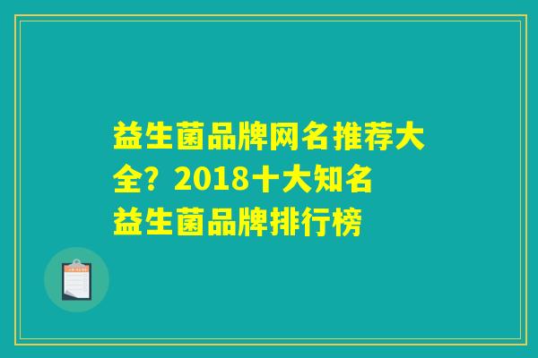 益生菌品牌网名推荐大全？2018十大知名益生菌品牌排行榜