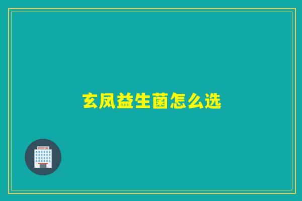玄凤益生菌怎么选