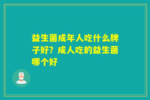 益生菌成年人吃什么牌子好？成人吃的益生菌哪个好