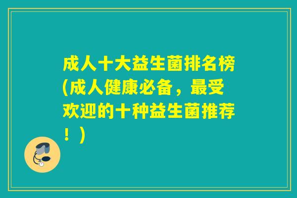 成人十大益生菌排名榜(成人健康必备，最受欢迎的十种益生菌推荐！)