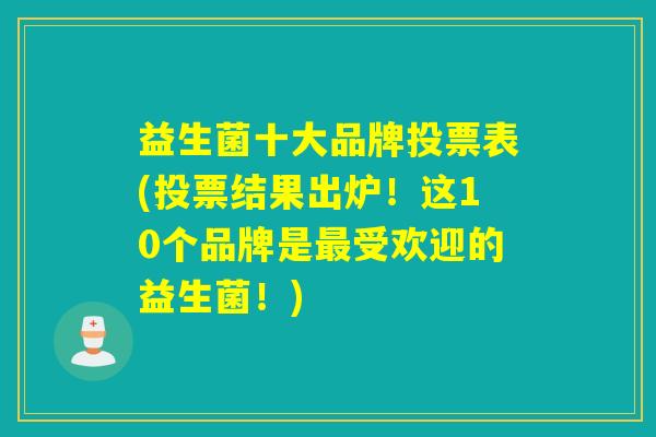 益生菌十大品牌投票表(投票结果出炉！这10个品牌是最受欢迎的益生菌！)