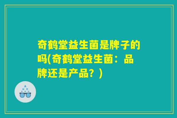 奇鹤堂益生菌是牌子的吗(奇鹤堂益生菌：品牌还是产品？)