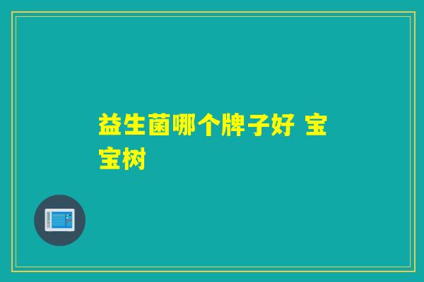 益生菌哪个牌子好 宝宝树