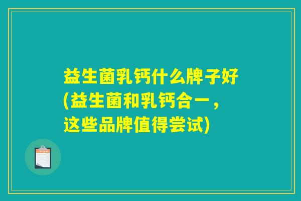 益生菌乳钙什么牌子好(益生菌和乳钙合一，这些品牌值得尝试)