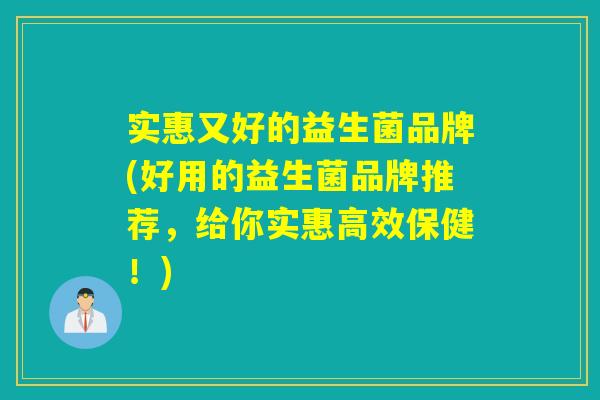 实惠又好的益生菌品牌(好用的益生菌品牌推荐，给你实惠高效保健！)