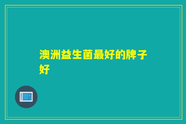 澳洲益生菌最好的牌子好
