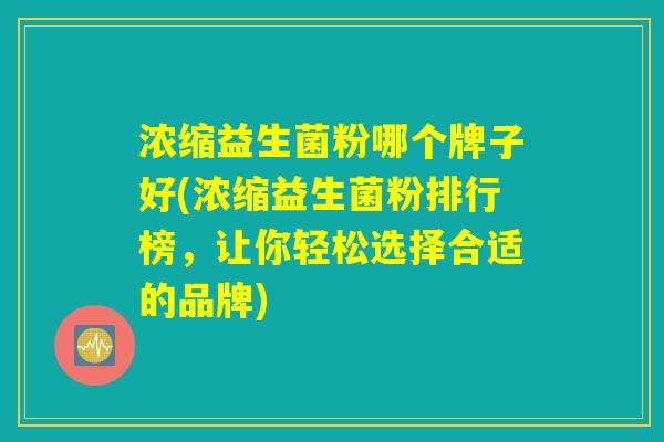 浓缩益生菌粉哪个牌子好(浓缩益生菌粉排行榜，让你轻松选择合适的品牌)