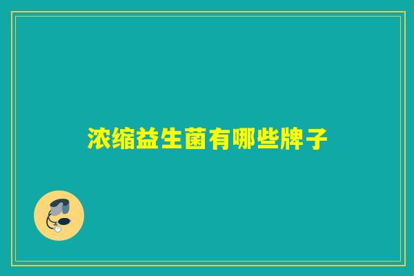 浓缩益生菌有哪些牌子 浓缩益生菌有哪些牌子