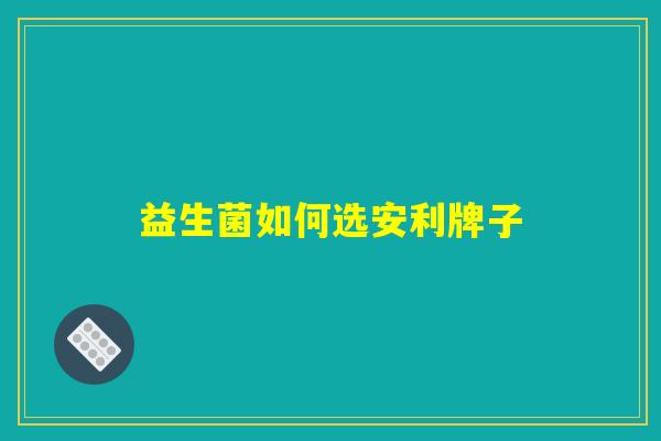 益生菌如何选安利牌子