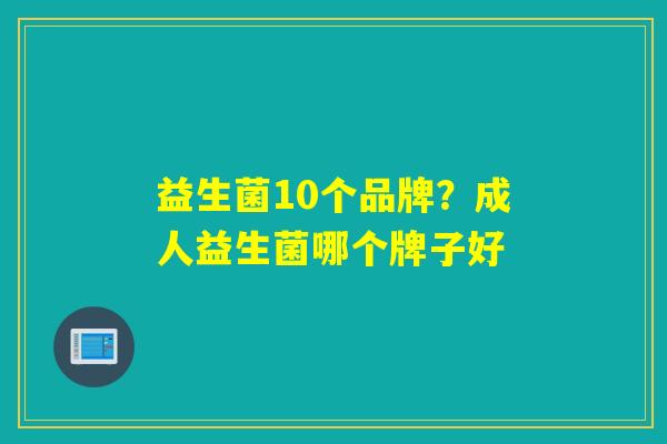 详细阅读:益生菌10个品牌?成人益生菌哪个牌子好 益生菌10个品牌?成人益生菌哪个牌子好