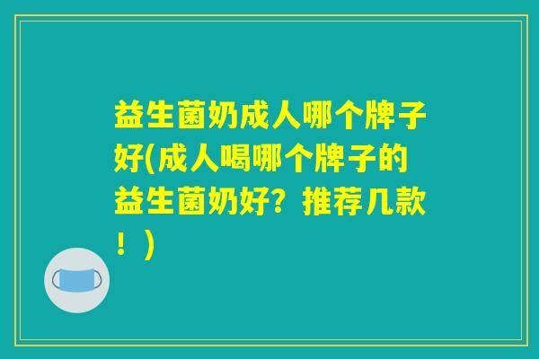 益生菌奶成人哪个牌子好(成人喝哪个牌子的益生菌奶好？推荐几款！)