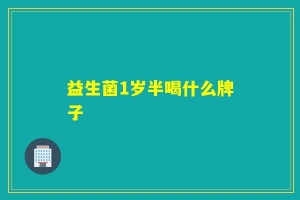 益生菌1岁半喝什么牌子