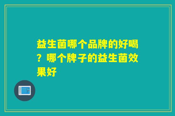 益生菌哪个品牌的好喝？哪个牌子的益生菌效果好