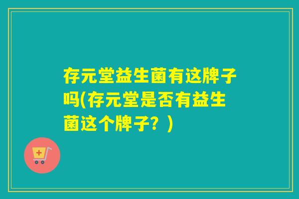 存元堂益生菌有这牌子吗(存元堂是否有益生菌这个牌子？)