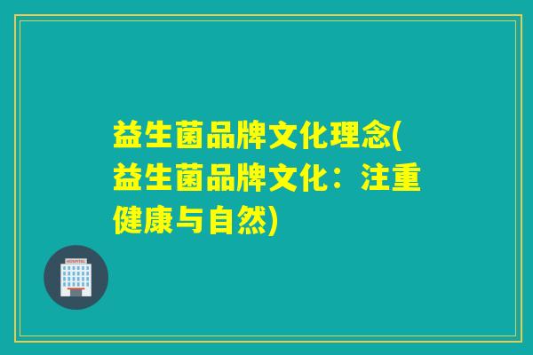 益生菌品牌文化理念(益生菌品牌文化：注重健康与自然)