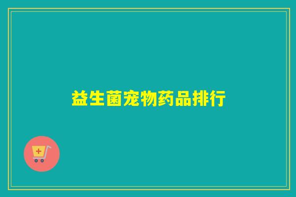 益生菌宠物药品排行 益生菌宠物药品排行