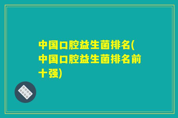 中国口腔益生菌排名(中国口腔益生菌排名前十强)