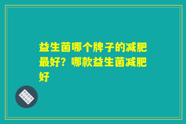 益生菌哪个牌子的减肥最好？哪款益生菌减肥好