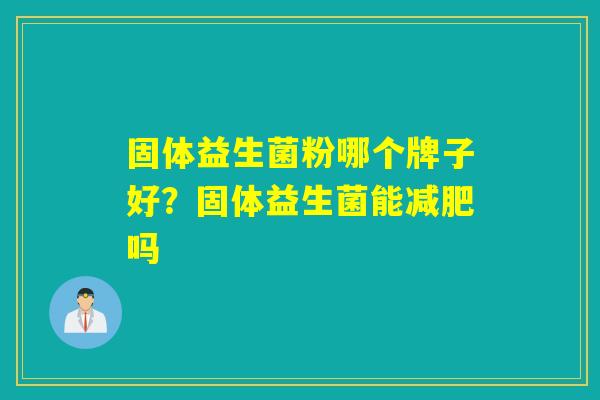 固体益生菌粉哪个牌子好？固体益生菌能减肥吗