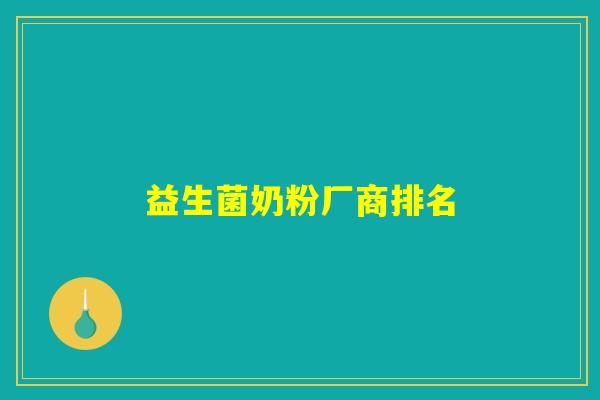 详细阅读:益生菌奶粉厂商排名 益生菌奶粉厂商排名