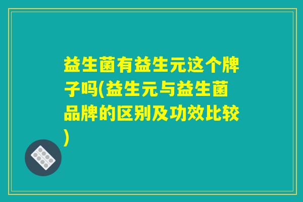 益生菌有益生元这个牌子吗(益生元与益生菌品牌的区别及功效比较)