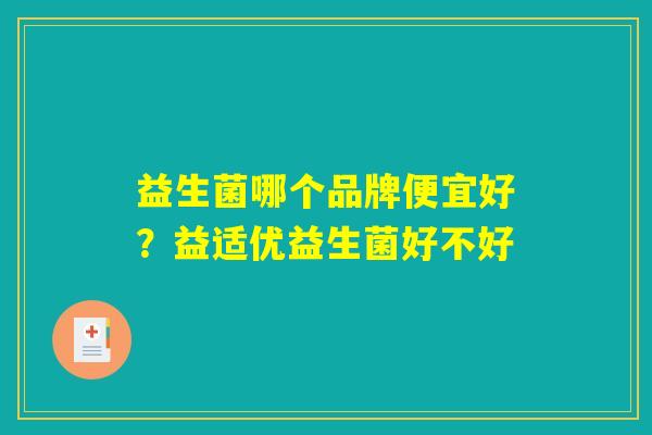 益生菌哪个品牌便宜好？益适优益生菌好不好