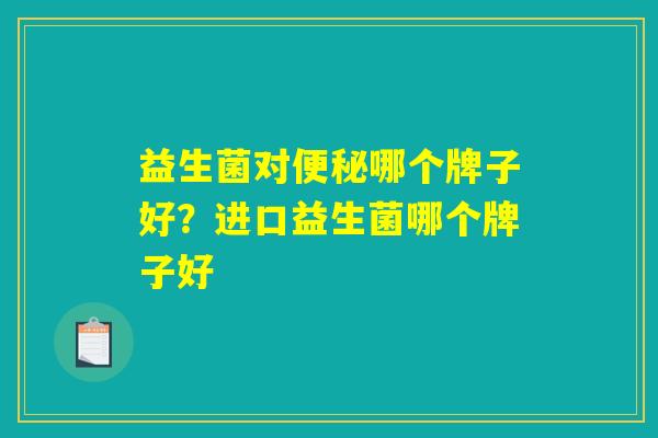 益生菌对便秘哪个牌子好？进口益生菌哪个牌子好