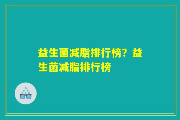 益生菌减脂排行榜?益生菌减脂排行榜 益生菌减脂排行榜?益生菌减脂排行榜