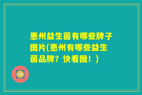 惠州益生菌有哪些牌子图片(惠州有哪些益生菌品牌？快看图！)