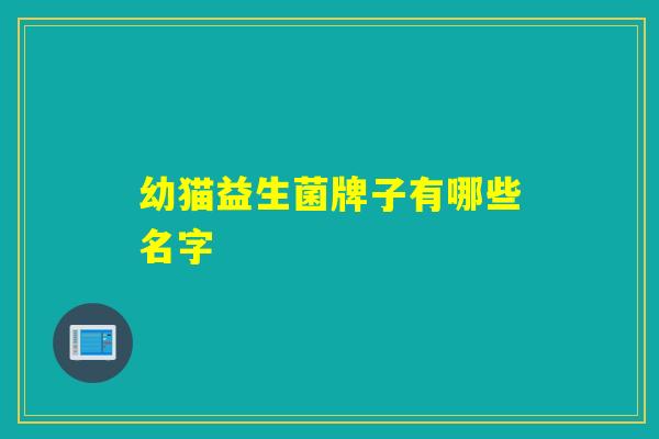 详细阅读:幼猫益生菌牌子有哪些名字 幼猫益生菌牌子有哪些名字